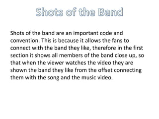 Shots of the band are an important code and
convention. This is because it allows the fans to
connect with the band they l...