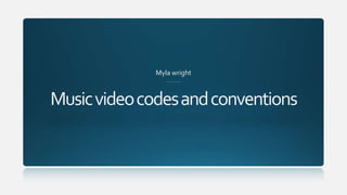Musicvideocodesandconventions
Myla wright
 