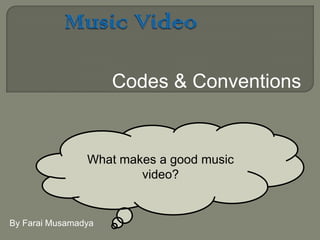 Music Video Codes & Conventions What makes a good music video? By FaraiMusamadya 