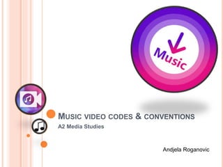 MUSIC VIDEO CODES & CONVENTIONS
A2 Media Studies
Andjela Roganovic
 