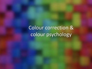 Colour correction &
colour psychology
 