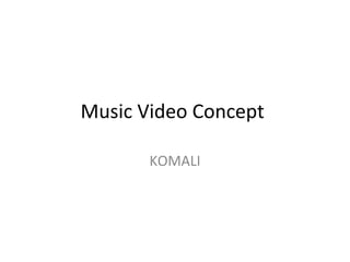 Music Video Concept 
KOMALI 
 