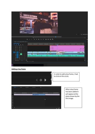 Addinga key frame
In orderto add a keyframe,I had
to clickon thiscircle.
Aftera keyframe
has beenaddedit
will appearatthe
place shownbythe
thisimage.
 