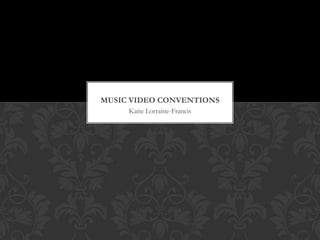 MUSIC VIDEO CONVENTIONS
     Katie Lorraine-Francis
 