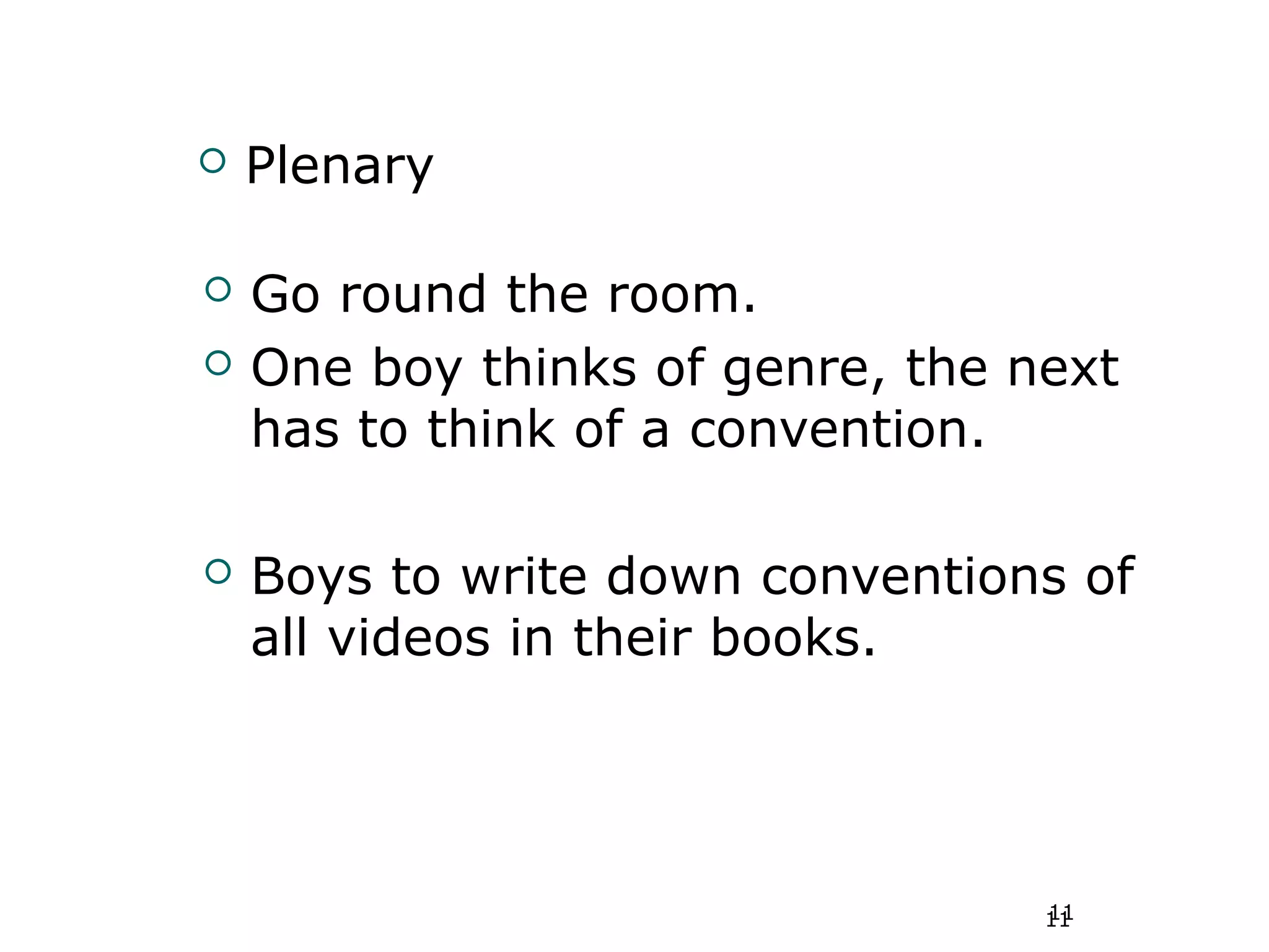 11
 Plenary
 Go round the room.
 One boy thinks of genre, the next
has to think of a convention.
 Boys to write down conventions of
all videos in their books.
11
 