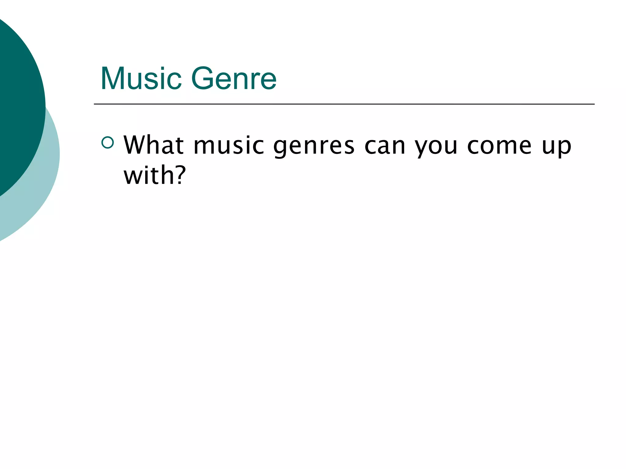 Music Genre
 What music genres can you come up
with?
 