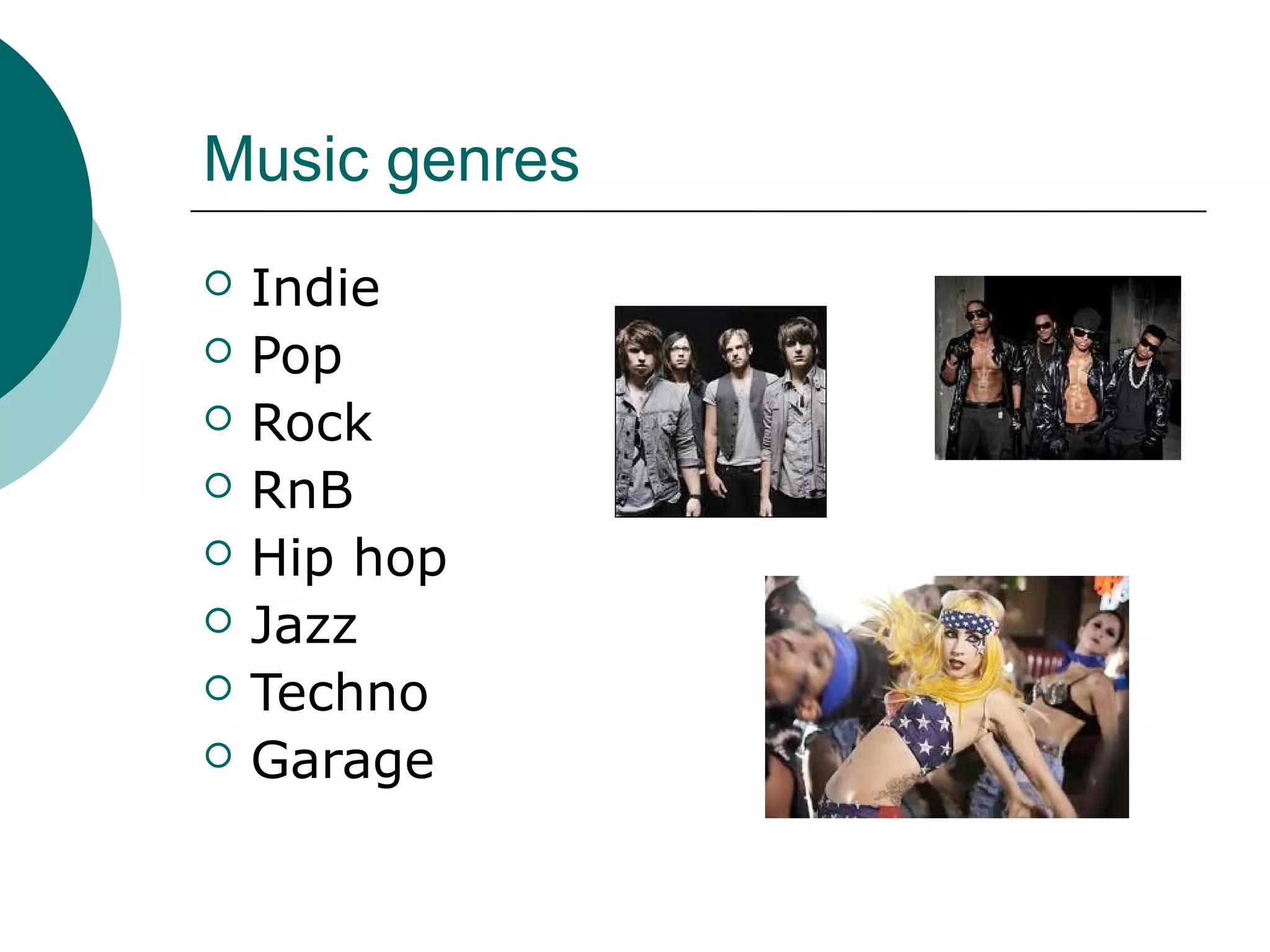 Music genres
 Indie
 Pop
 Rock
 RnB
 Hip hop
 Jazz
 Techno
 Garage
 