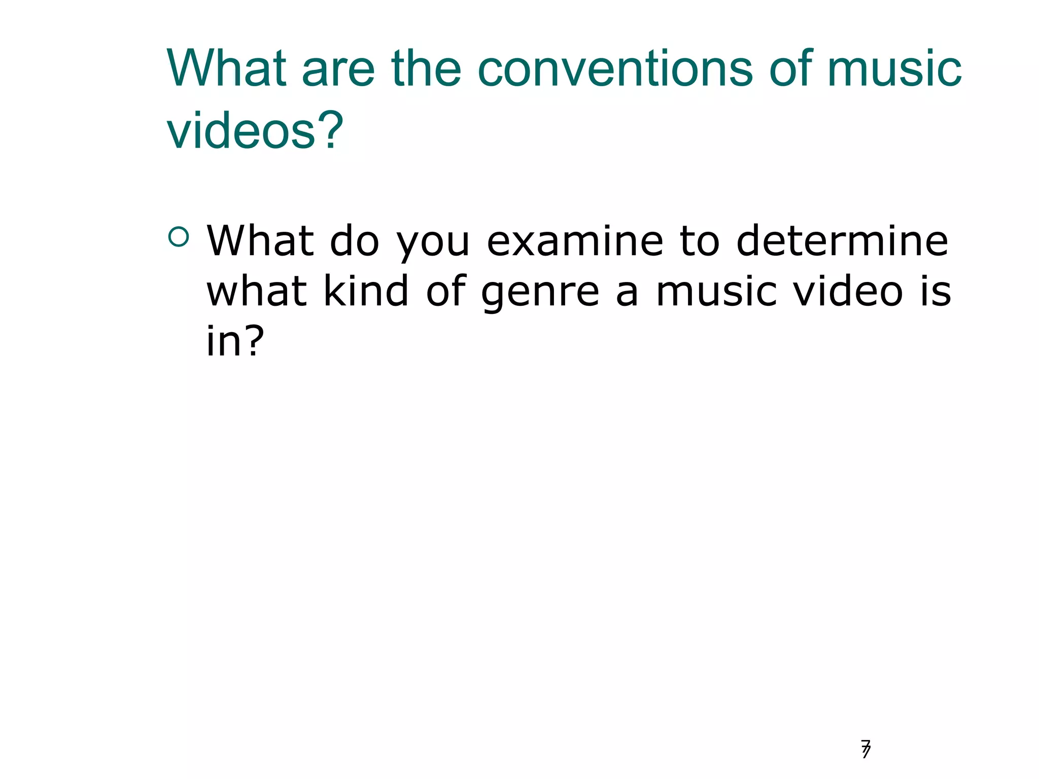 7
What are the conventions of music
videos?
 What do you examine to determine
what kind of genre a music video is
in?
7
 