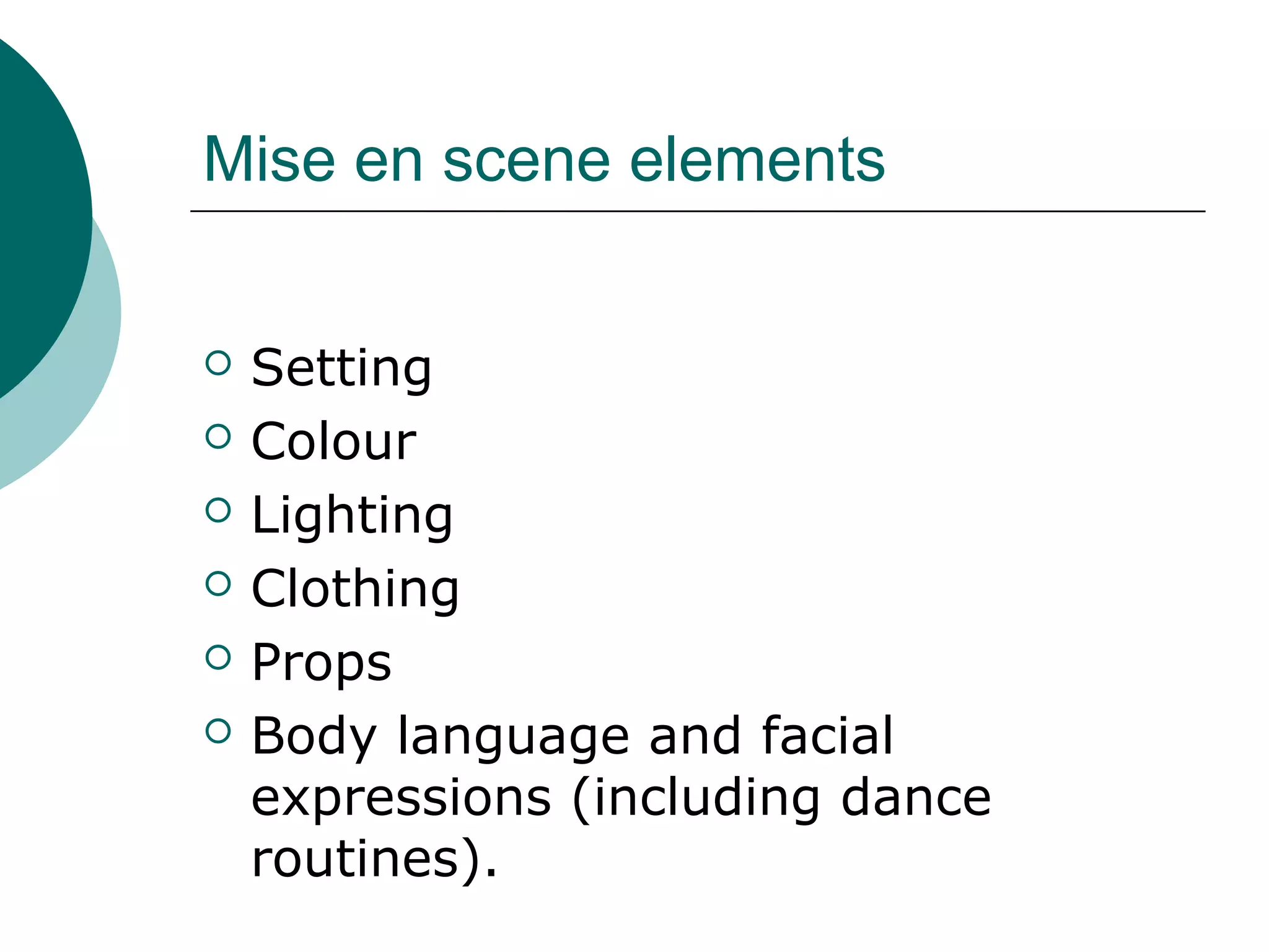 Mise en scene elements
 Setting
 Colour
 Lighting
 Clothing
 Props
 Body language and facial
expressions (including dance
routines).
 