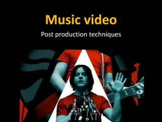 Music video
Post production techniques
 