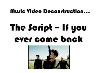 Music Video Deconstruction…

The Script – If you
 ever come back
 