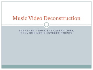Music Video Deconstruction

  THE CLASH – ROCK THE CASBAH (1982,
   SONY BMG MUSIC ENTERTAINMENT)
 