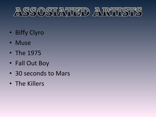 • Biffy Clyro
• Muse
• The 1975
• Fall Out Boy
• 30 seconds to Mars
• The Killers
 