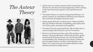 The Auteur
Theory
• Spike Jonze is an auteur theorist which means that as a
director he uses the commercial apparatus of f...
