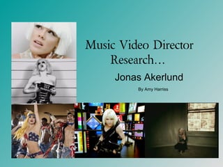 Music Video Director
Research…
Jonas Akerlund
By Amy Harriss
 