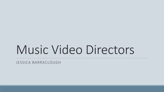 Music Video Directors 
JESSICA BARRACLOUGH 
 