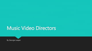 Music Video Directors 
By Georgia Leaper 
 