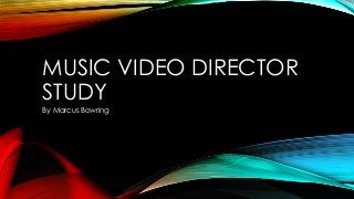 MUSIC VIDEO DIRECTOR
STUDY
By Marcus Bowring
 
