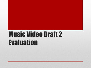 Music Video Draft 2
Evaluation
 