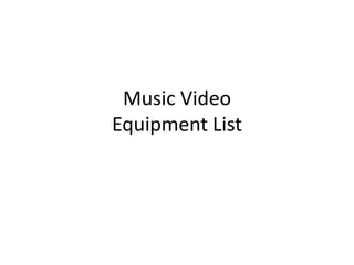 Music Video
Equipment List
 