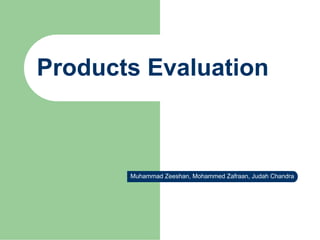 Products Evaluation



       Muhammad Zeeshan, Mohammed Zafraan, Judah Chandra
 