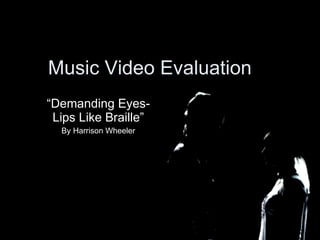Music Video Evaluation “ Demanding Eyes- Lips Like Braille” By Harrison Wheeler 