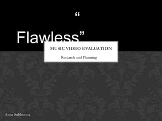 “
Flawless”

MUSIC VIDEO EVALUATION
Research and Planning

Anna Subbotina

 