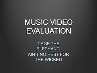MUSIC VIDEO
EVALUATION
CAGE THE
ELEPHANT-
AIN’T NO REST FOR
THE WICKED
MUSIC VIDEO
EVALUATION
MUSIC VIDEO
EVALUATION
MUSIC VIDEO
EVALUATION
 