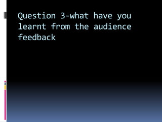 Question 3-what have you learnt from the audience feedback