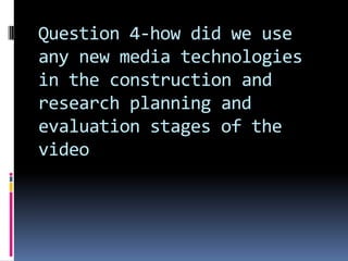 Question 4-how did we use any new media technologies in the construction and research planning and evaluation stages of the video