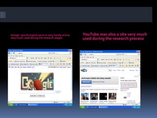 Google  search engine came in very handy and as very much used during the research stagesYouTube was also a site very much used during the research process