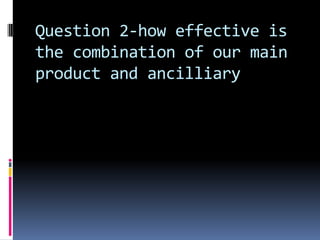 Question 2-how effective is the combination of our main product and ancilliary