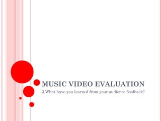 MUSIC VIDEO EVALUATION
3.What have you learned from your audience feedback?
 