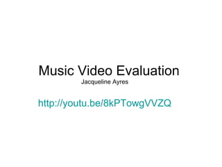 Music Video Evaluation
Jacqueline Ayres
http://youtu.be/8kPTowgVVZQ
 