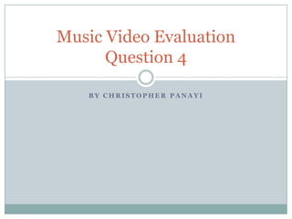 Music Video Evaluation
      Question 4

   BY CHRISTOPHER PANAYI
 