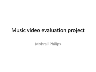 Music video evaluation project
Mohrail Philips
 