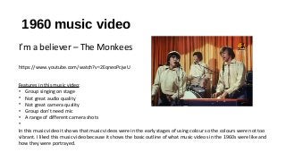 1960 music video
I’m a believer – The Monkees
https://www.youtube.com/watch?v=2EqneoPcjwU
Features in this music video:
• ...