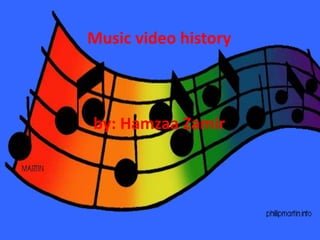 Music video history
by: Hamzaa Zamir
 