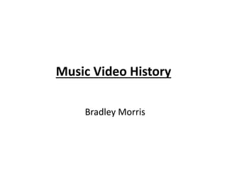 Music Video History
Bradley Morris
 