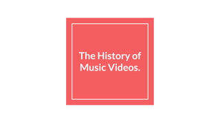 The History of
Music Videos.
 