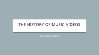 THE HISTORY OF MUSIC VIDEOS
BY EVIE LITTLEWOOD
 