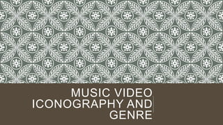 MUSIC VIDEO
ICONOGRAPHY AND
GENRE
 