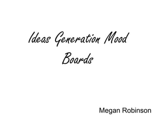 Ideas Generation Mood
       Boards

              Megan Robinson
 