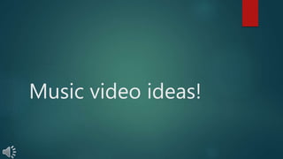 Music video ideas! 
 
