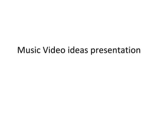 Music Video ideas presentation 