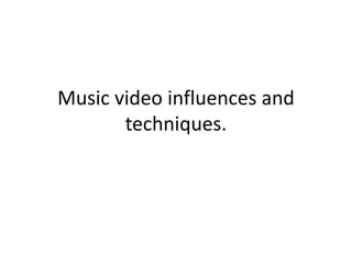 Music video influences and 
techniques. 
 
