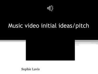 Music video initial ideas/pitch 
Sophie Lavis 
 