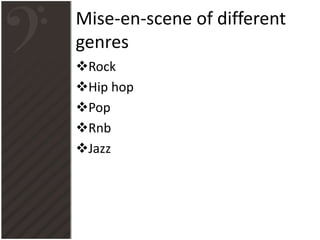 Mise-en-scene of different
genres
Rock
Hip hop
Pop
Rnb
Jazz
 