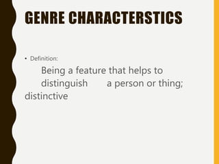 GENRE CHARACTERSTICS
• Definition:
Being a feature that helps to
distinguish a person or thing;
distinctive
 
