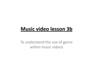 Music video lesson 3b  To understand the use of genre within music videos  